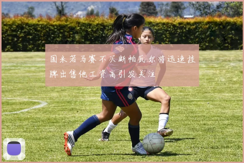 国米若马赛不买断帕瓦尔将迅速挂牌出售他工资高引发关注