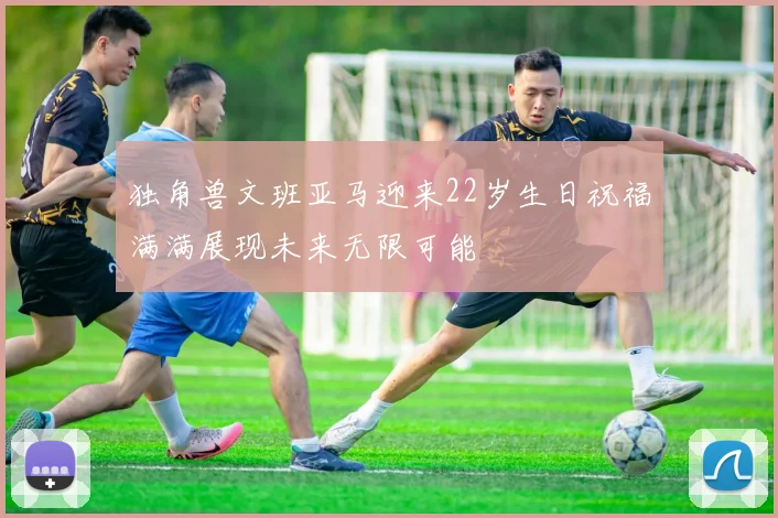 独角兽文班亚马迎来22岁生日祝福满满展现未来无限可能
