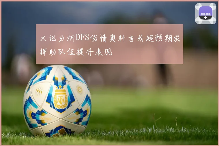 火记分析DFS伤情奥科吉或超预期发挥助队伍提升表现