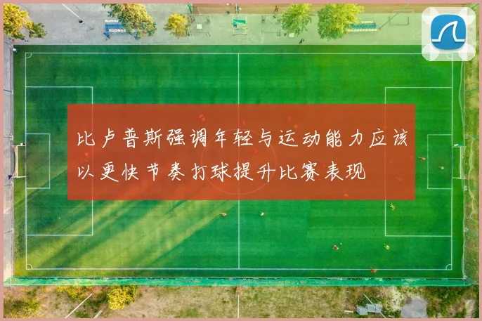 比卢普斯强调年轻与运动能力应该以更快节奏打球提升比赛表现