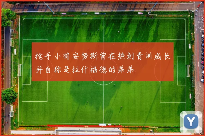 枪手小将安努斯曾在热刺青训成长并自称是拉什福德的弟弟