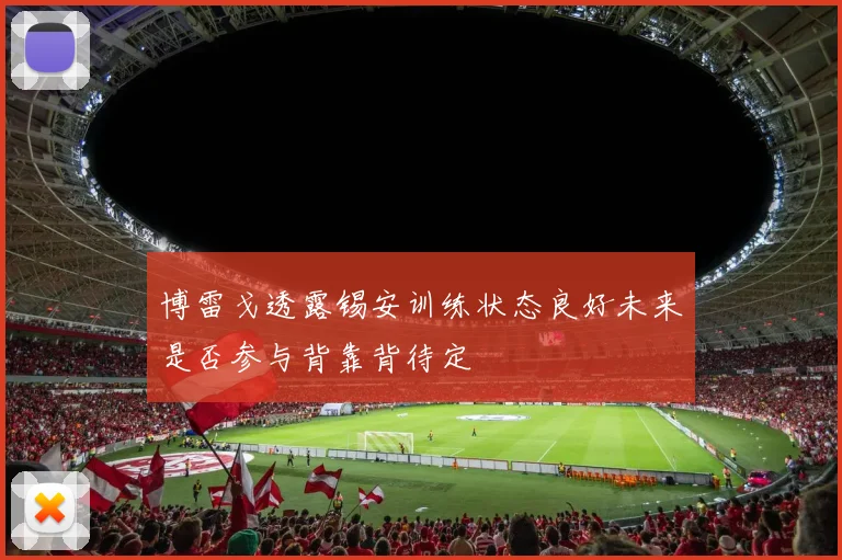 博雷戈透露锡安训练状态良好未来是否参与背靠背待定
