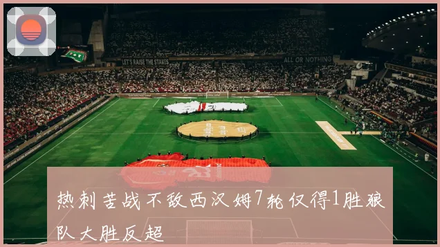 热刺苦战不敌西汉姆7轮仅得1胜狼队大胜反超