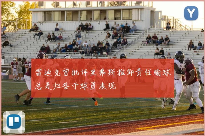 雷迪克曾批评里弗斯推卸责任输球总是归咎于球员表现