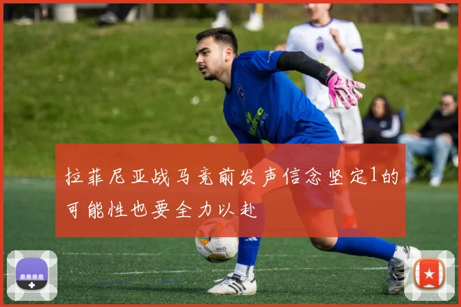 拉菲尼亚战马竞前发声信念坚定1的可能性也要全力以赴