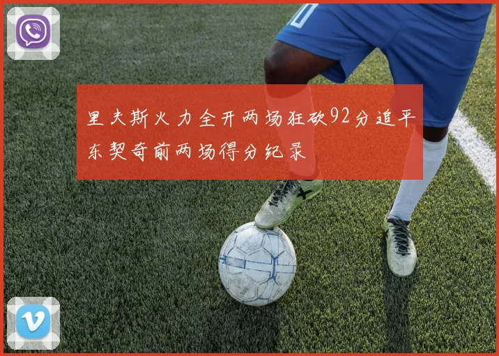 里夫斯火力全开两场狂砍92分追平东契奇前两场得分纪录